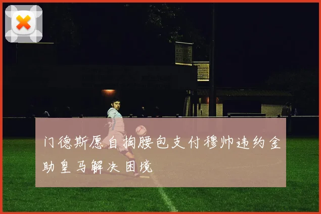 门德斯愿自掏腰包支付穆帅违约金助皇马解决困境