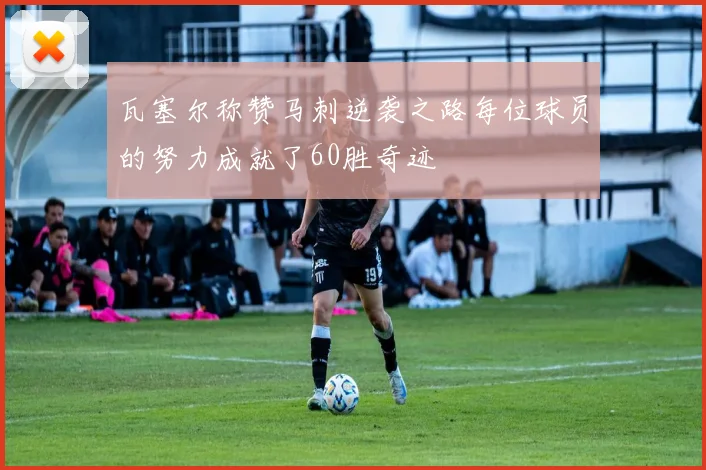 瓦塞尔称赞马刺逆袭之路每位球员的努力成就了60胜奇迹