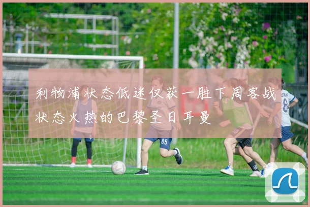 利物浦状态低迷仅获一胜下周客战状态火热的巴黎圣日耳曼