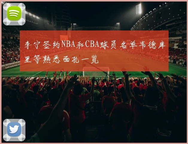 李宁签约NBA和CBA球员名单韦德库里等熟悉面孔一览