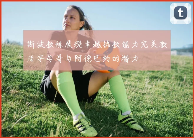 斯波教练展现卓越执教能力完美激活字母哥与阿德巴约的潜力