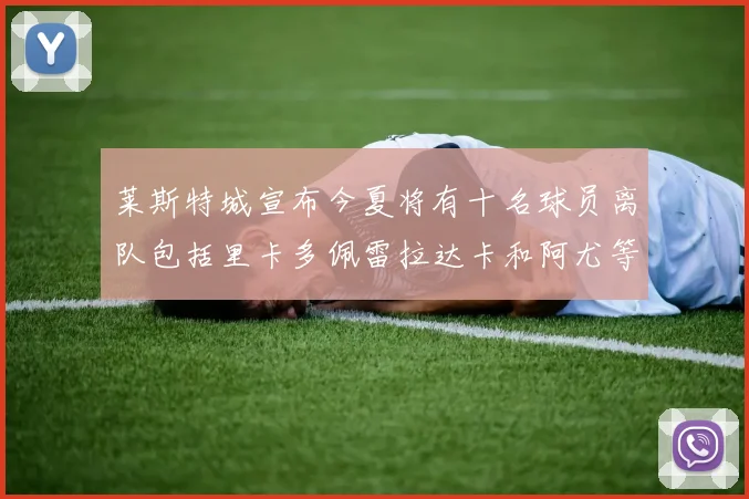 莱斯特城宣布今夏将有十名球员离队包括里卡多佩雷拉达卡和阿尤等人