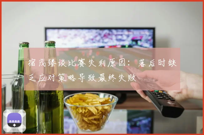 宿茂臻谈比赛失利原因：落后时缺乏应对策略导致最终失败