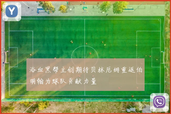 浴血黑帮主创期待贝林厄姆重返伯明翰为球队贡献力量