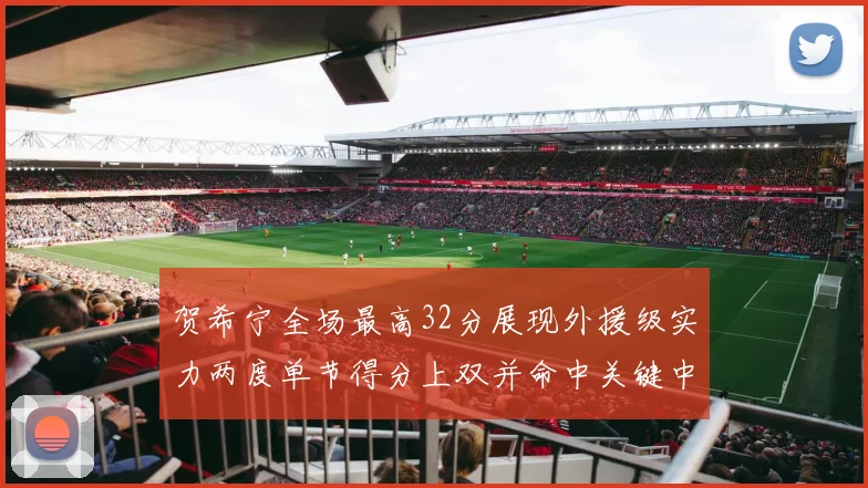 贺希宁全场最高32分展现外援级实力两度单节得分上双并命中关键中投