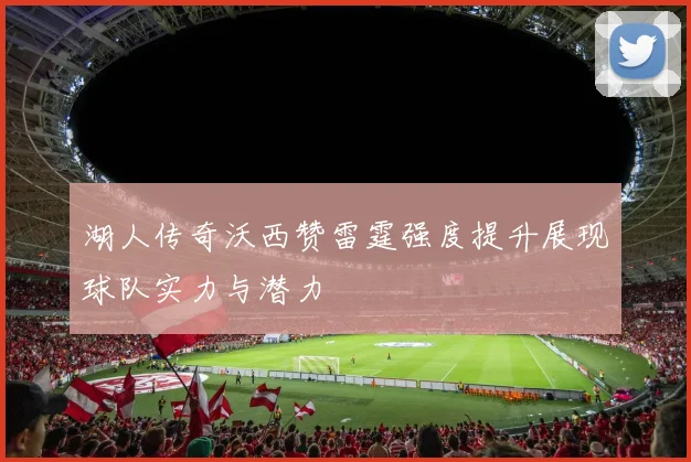 湖人传奇沃西赞雷霆强度提升展现球队实力与潜力