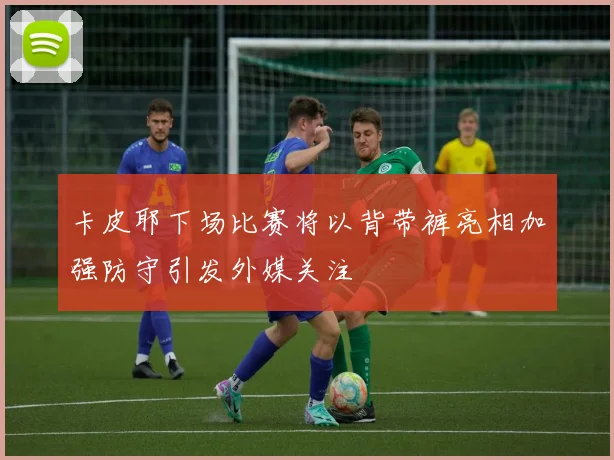 卡皮耶下场比赛将以背带裤亮相加强防守引发外媒关注