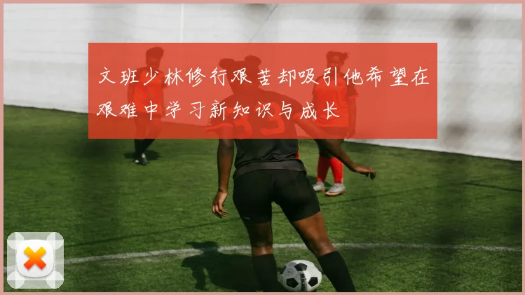 文班少林修行艰苦却吸引他希望在艰难中学习新知识与成长