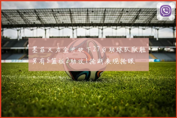 墨菲火力全开砍下27分助球队取胜另有5篮板2助攻1抢断表现抢眼