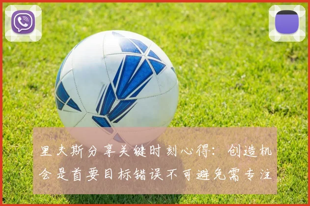 里夫斯分享关键时刻心得：创造机会是首要目标错误不可避免需专注未来回合