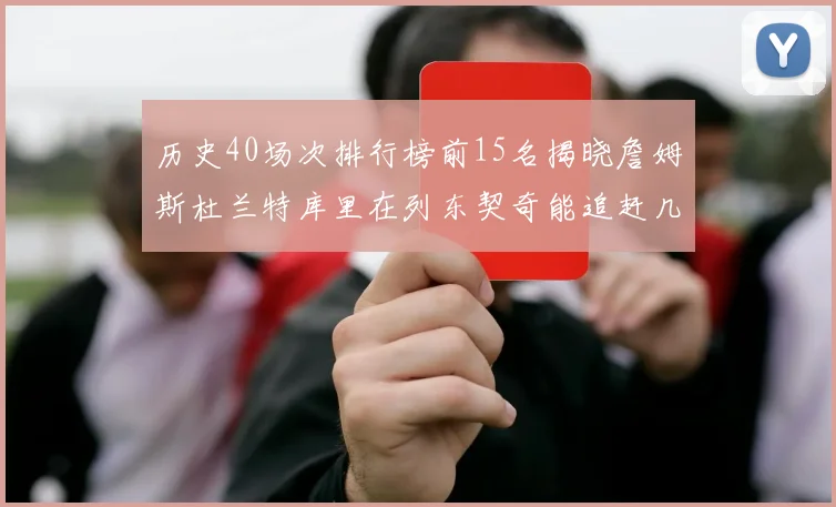 历史40场次排行榜前15名揭晓詹姆斯杜兰特库里在列东契奇能追赶几位传奇球员