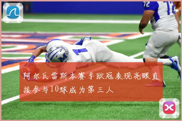 阿尔瓦雷斯本赛季欧冠表现亮眼直接参与10球成为第三人